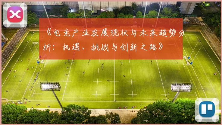 《电竞产业发展现状与未来趋势分析：机遇、挑战与创新之路》