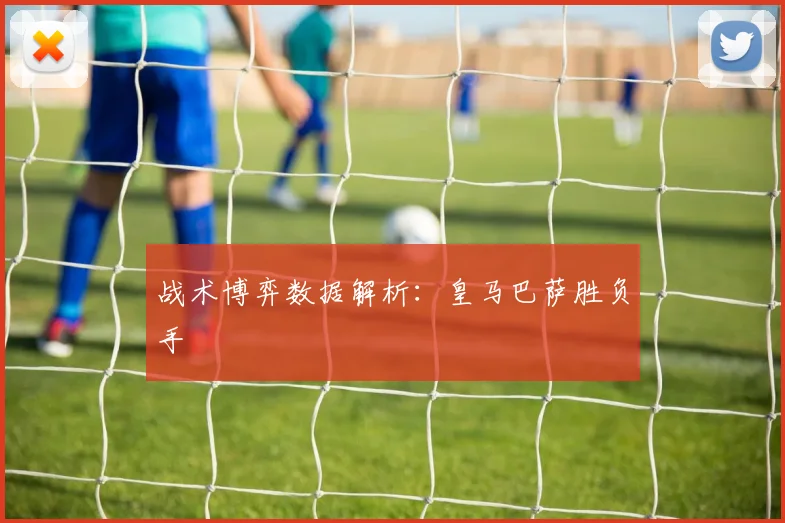 战术博弈数据解析：皇马巴萨胜负手