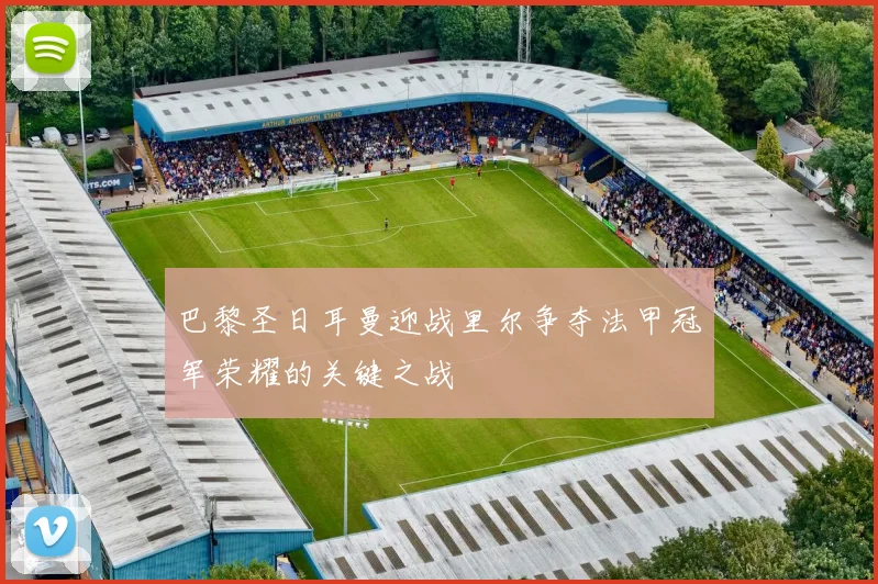 巴黎圣日耳曼迎战里尔争夺法甲冠军荣耀的关键之战