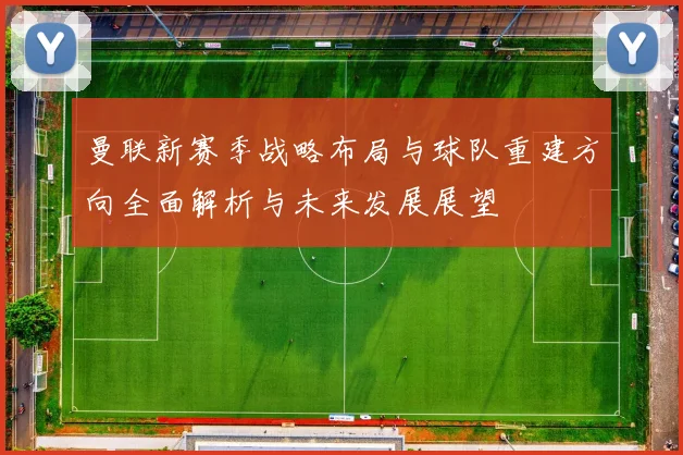曼联新赛季战略布局与球队重建方向全面解析与未来发展展望