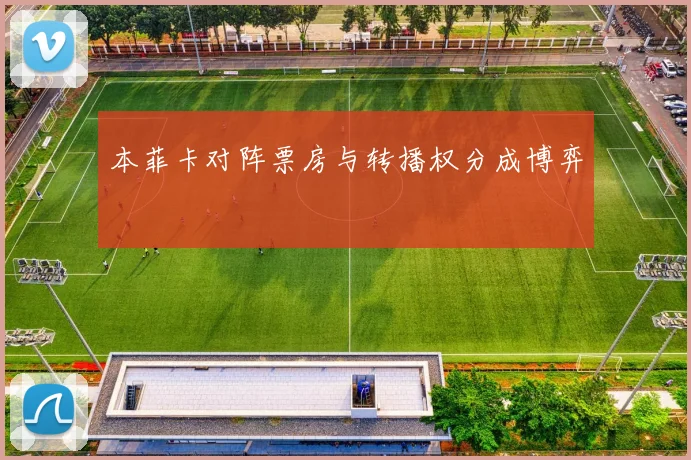 本菲卡对阵票房与转播权分成博弈
