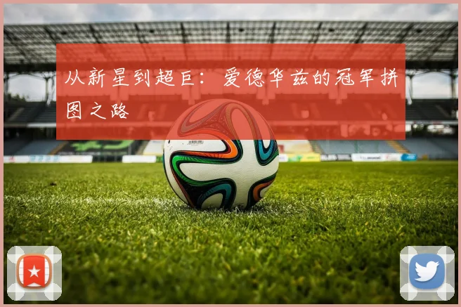 从新星到超巨：爱德华兹的冠军拼图之路