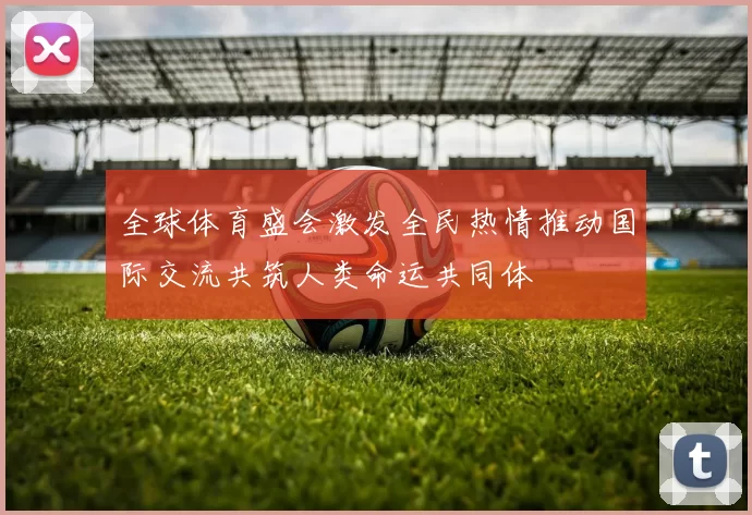 全球体育盛会激发全民热情推动国际交流共筑人类命运共同体