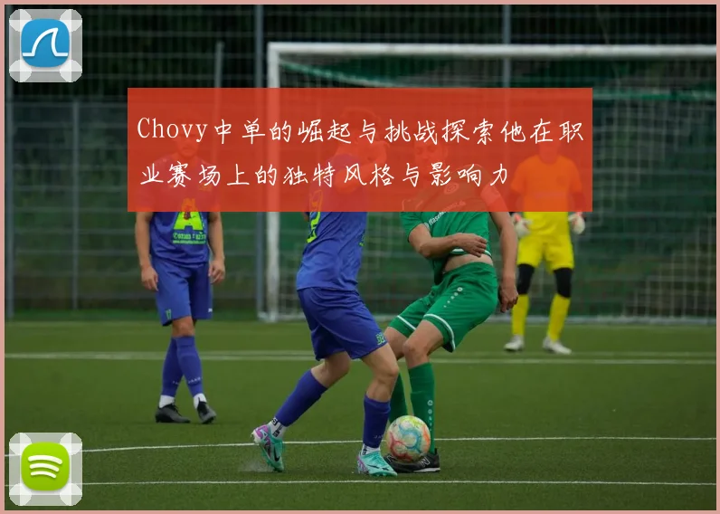 Chovy中单的崛起与挑战探索他在职业赛场上的独特风格与影响力