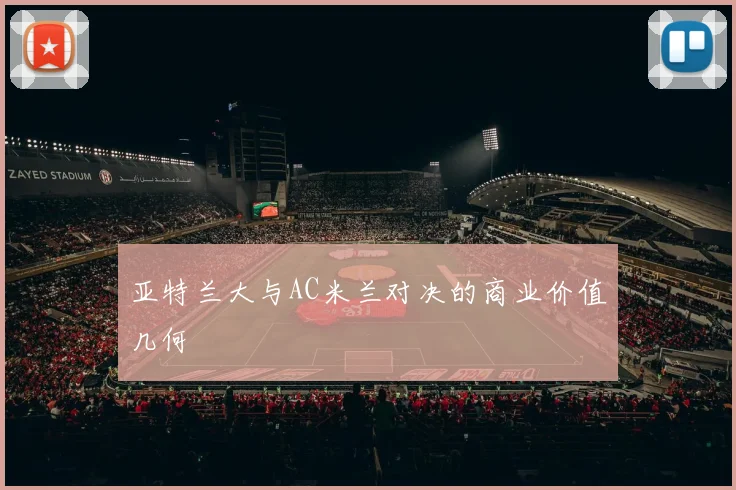 亚特兰大与AC米兰对决的商业价值几何