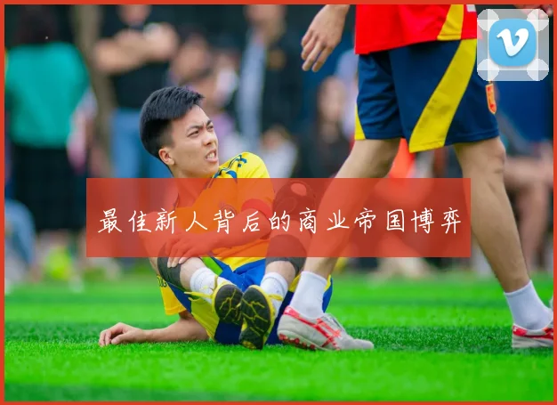 最佳新人背后的商业帝国博弈