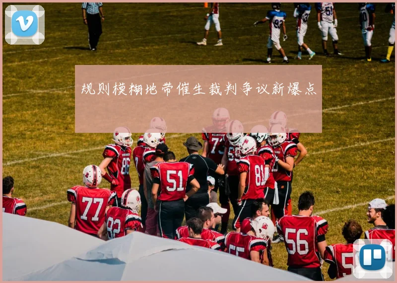 规则模糊地带催生裁判争议新爆点