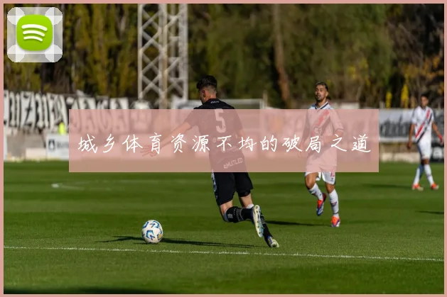 城乡体育资源不均的破局之道