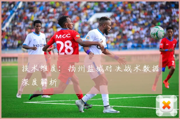技术维度：扬州盐城对决战术数据深度解析