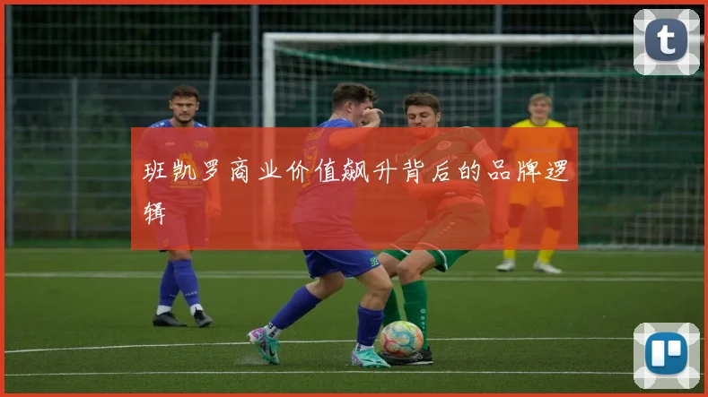 班凯罗商业价值飙升背后的品牌逻辑