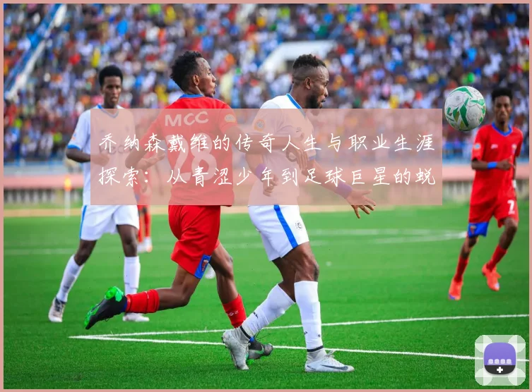 乔纳森戴维的传奇人生与职业生涯探索：从青涩少年到足球巨星的蜕变之路