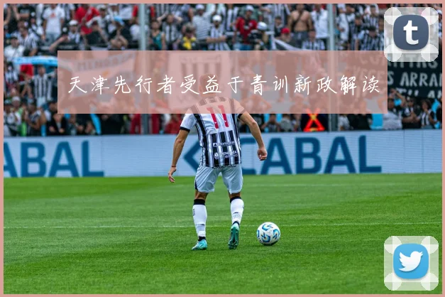 天津先行者受益于青训新政解读