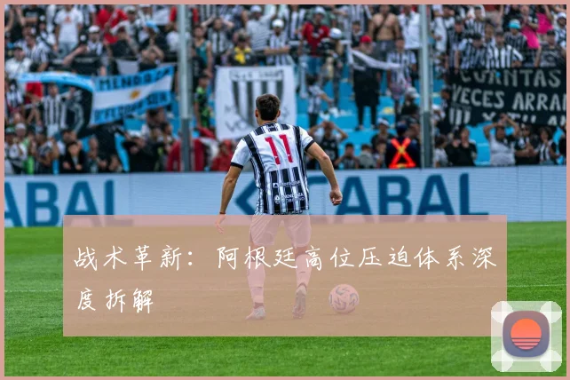 战术革新：阿根廷高位压迫体系深度拆解
