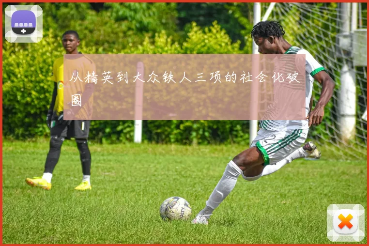 从精英到大众铁人三项的社会化破圈