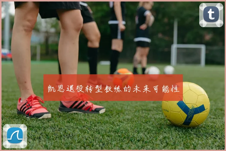 凯恩退役转型教练的未来可能性