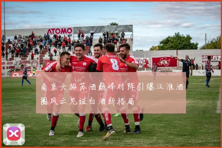 南京头排苏酒巅峰对阵引爆江淮酒圈风云见证白酒新格局