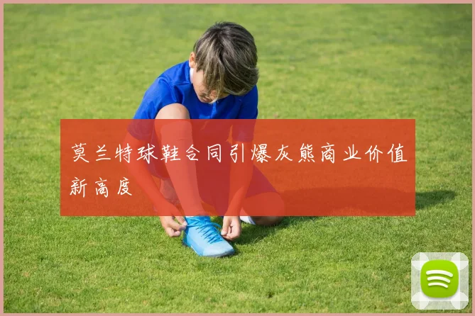 莫兰特球鞋合同引爆灰熊商业价值新高度