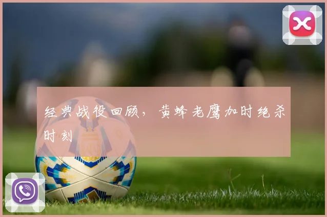 经典战役回顾，黄蜂老鹰加时绝杀时刻
