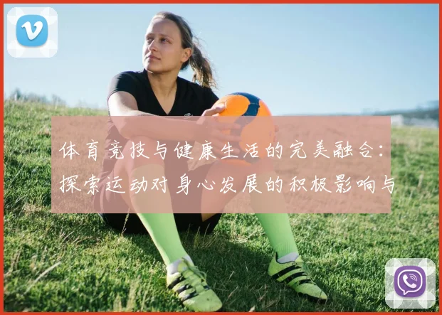 体育竞技与健康生活的完美融合：探索运动对身心发展的积极影响与未来趋势