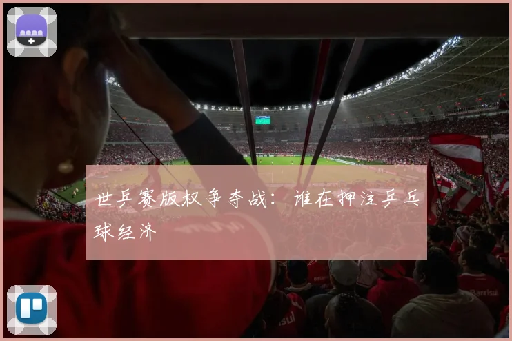 世乒赛版权争夺战：谁在押注乒乓球经济