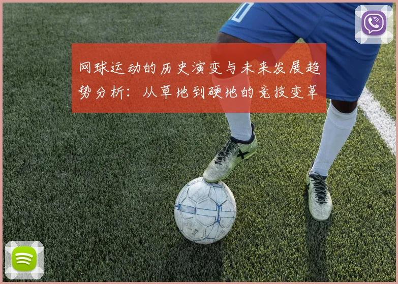 网球运动的历史演变与未来发展趋势分析：从草地到硬地的竞技变革