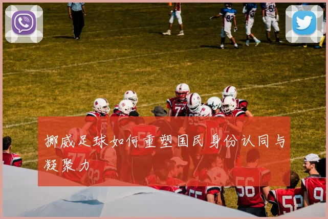 挪威足球如何重塑国民身份认同与凝聚力