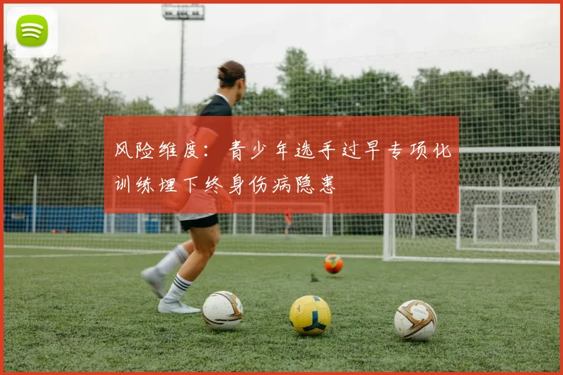 风险维度：青少年选手过早专项化训练埋下终身伤病隐患