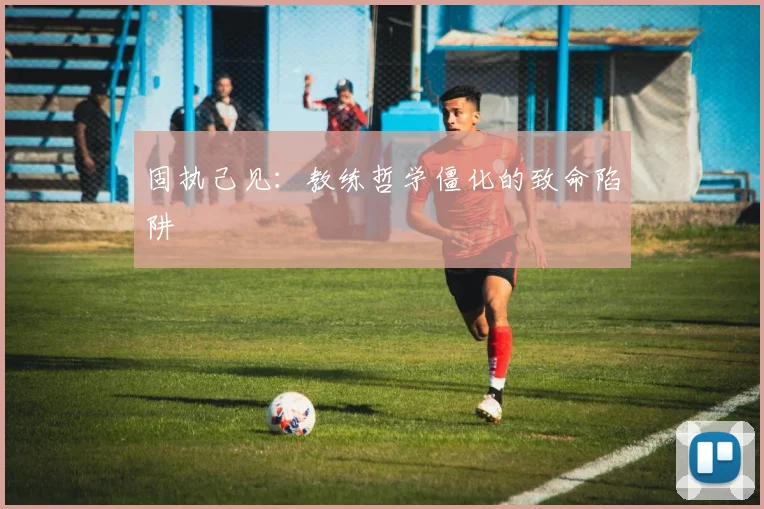 固执己见：教练哲学僵化的致命陷阱